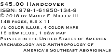 $45.00 Hardcover ISBN: 978-1-61850-134-9 © 2018 by Maury E. Miller III 148 pages, 8.5 x 11 76 color illus., 4 color maps 16 b&w illus., 1 b&w map Printed in the United States of America Archaeology and Anthropology of  America’s Southeast Aboriginals