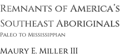 Remnants of America’s Southeast Aboriginals Paleo to Mississippian Maury E. Miller III