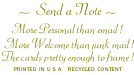 ~  Send a Note ~ More Personal than email !   More Welcome than junk mail ! The cards pretty enough to frame ! printed in u s a   recycled content